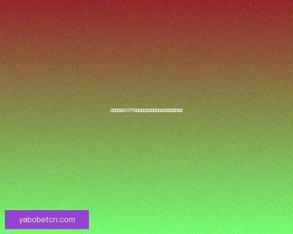 亚博体育登录平台全面解析 安全可靠的在线娱乐平台首选