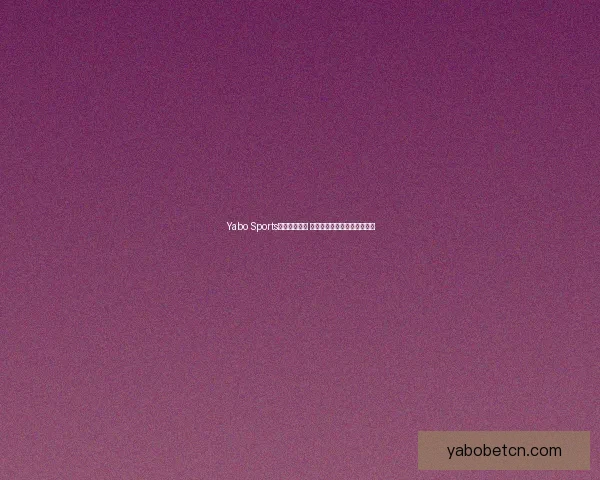 Yabo Sports平台全面升级 打造全球领先的体育娱乐平台